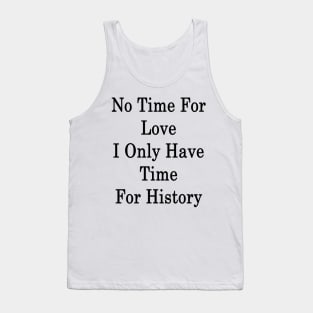 No Time For Love I Only Have Time For History Tank Top